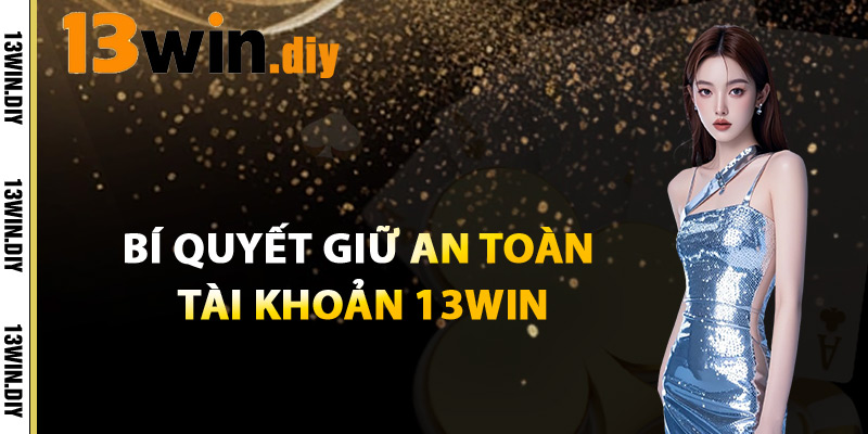 Bí Quyết Giữ An Toàn Cho Tài Khoản 13win