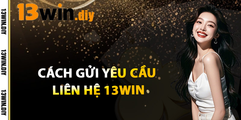 Cách Gửi Yêu Cầu Liên Hệ 13win