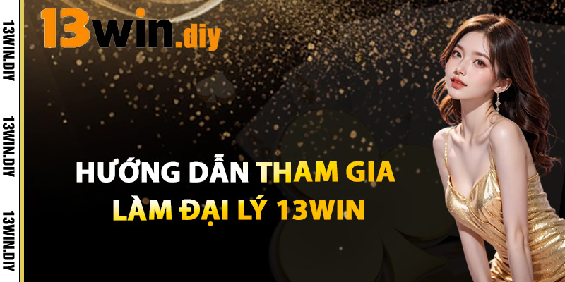 Hướng Dẫn Tham Gia Làm Đại Lý 13win