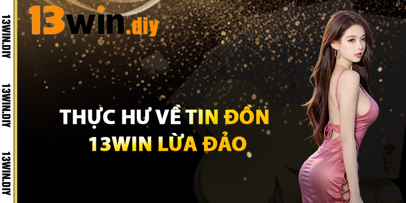 13win Lừa Đảo – Sự Thật Về Những Lời Đồn Lừa Đảo 2 Thực Hư Về Tin Đồn 13win Lừa Đảo