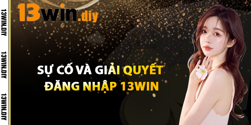 Sự Cố Và Giải Quyết Khi Đăng Nhập 13win